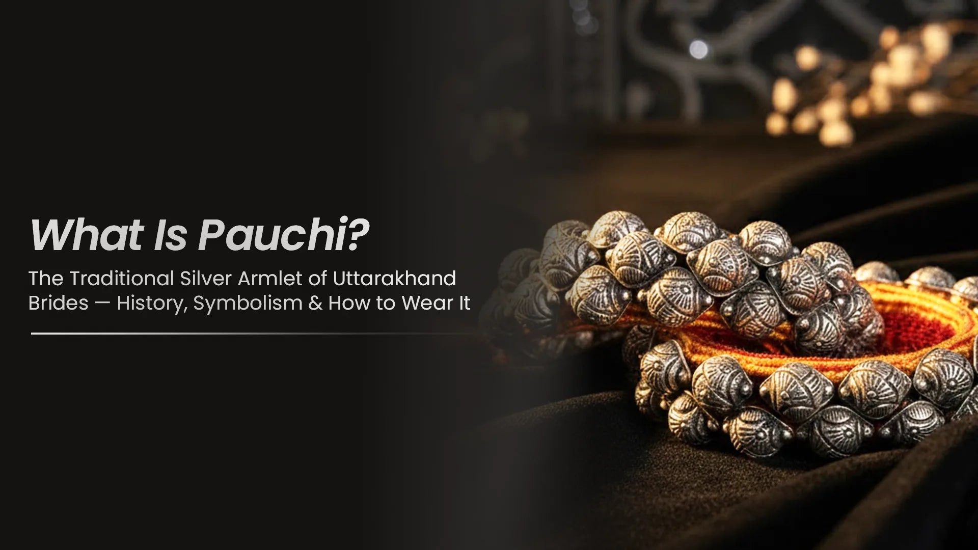 What Is Pauchi? The Traditional Silver Armlet of Uttarakhand Brides — History, Symbolism & How to Wear It